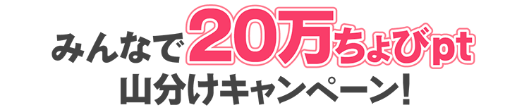 みんなで20万ちょびpt山分けキャンペーン!