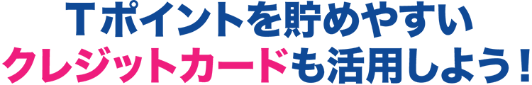 Tポイントを貯めやすいクレジットカードも活用しよう!