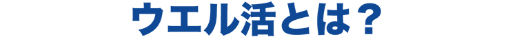 ウエル活とは?