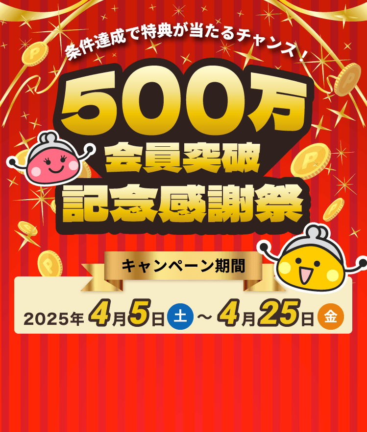 条件達成で特典が当たるチャンス！500万会員突破記念感謝祭 / キャンペーン期間 2025年4月5日（土）〜4月25日（金）