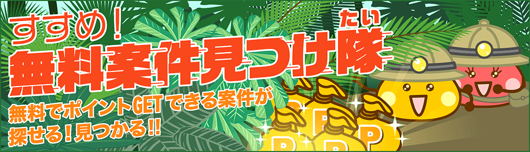 無料案件見つけ隊！無料でポイントゲットできる案件が探せる！見つかる！