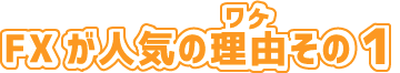 FXが人気のワケその1