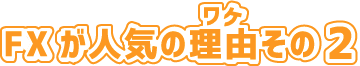 FXが人気のワケその2