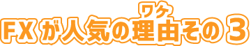 FXが人気のワケその3